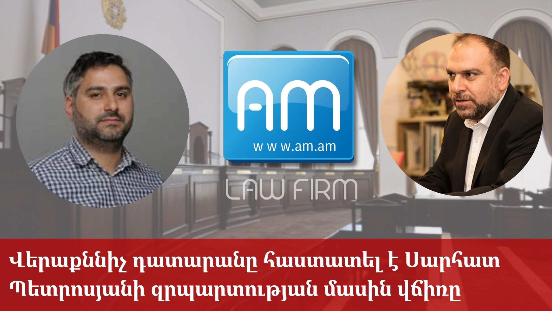 Վերաքննիչ դատարանը հաստատել է Սարհատ Պետրոսյանի զրպարտության մասին վճիռը․ AM իրավաբանական ընկերություն 