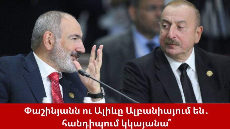 Փաշինյանն ու Ալիևը գտնվում են Ալբանիայում. հանդիպում կկայանա՞