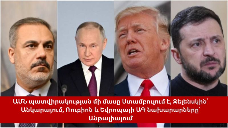 ԱՄՆ պատվիրակության մի մասը Ստամբուլում է, Զելենսկին՝ Անկարայում, Ռուբիոն և Եվրոպայի ԱԳ նախարարները՝ Անթալիայում